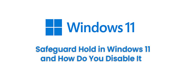 What Is the Safeguard Hold in Windows 11 and How Do You Disable It?